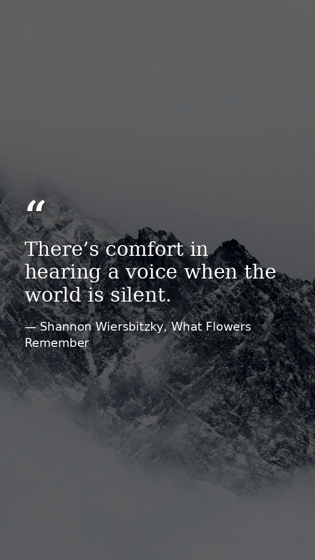 There’s comfort in hearing a voice when the world is silent. — Shannon Wiersbitzky, What Flowers Remember