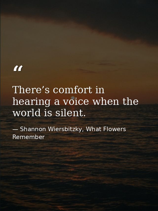 There’s comfort in hearing a voice when the world is silent. — Shannon Wiersbitzky, What Flowers Remember