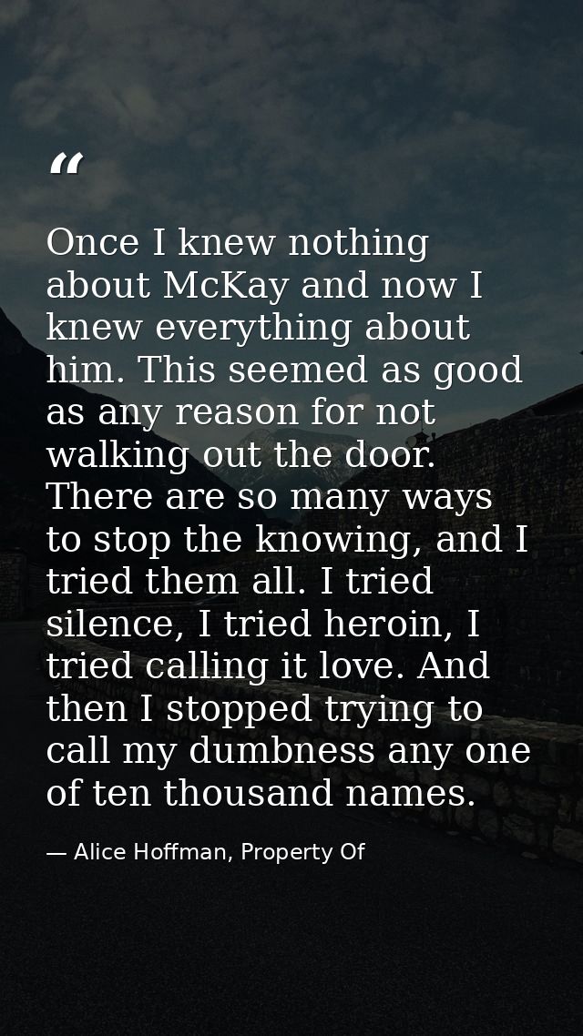 Once I knew nothing about McKay and now I knew everything about him. This seemed as good as any reason for not walking o — Alice Hoffman, Property Of