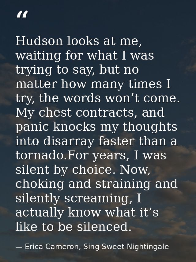 Hudson looks at me, waiting for what I was trying to say, but no matter how many times I try, the words won’t come. My c — Erica Cameron, Sing Sweet Nightingale