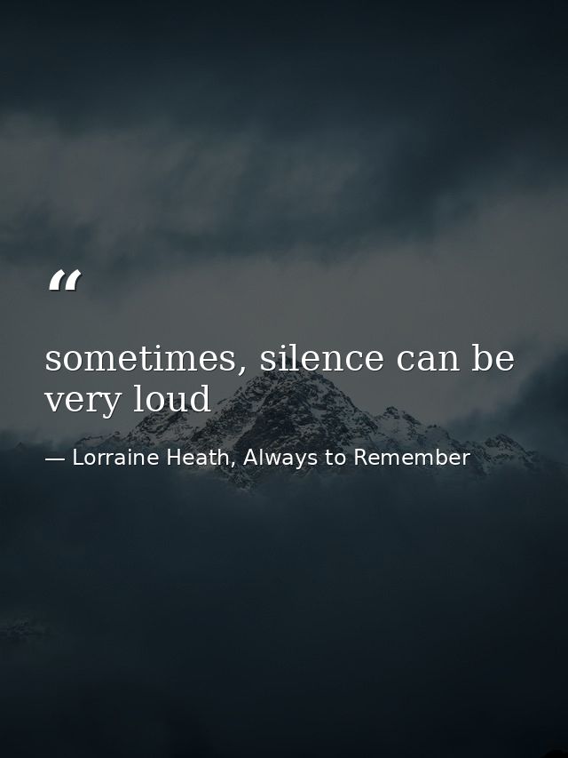 sometimes, silence can be very loud — Lorraine Heath, Always to Remember