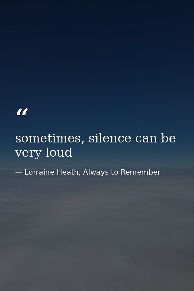 sometimes, silence can be very loud — Lorraine Heath, Always to Remember