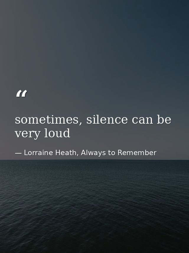 sometimes, silence can be very loud — Lorraine Heath, Always to Remember