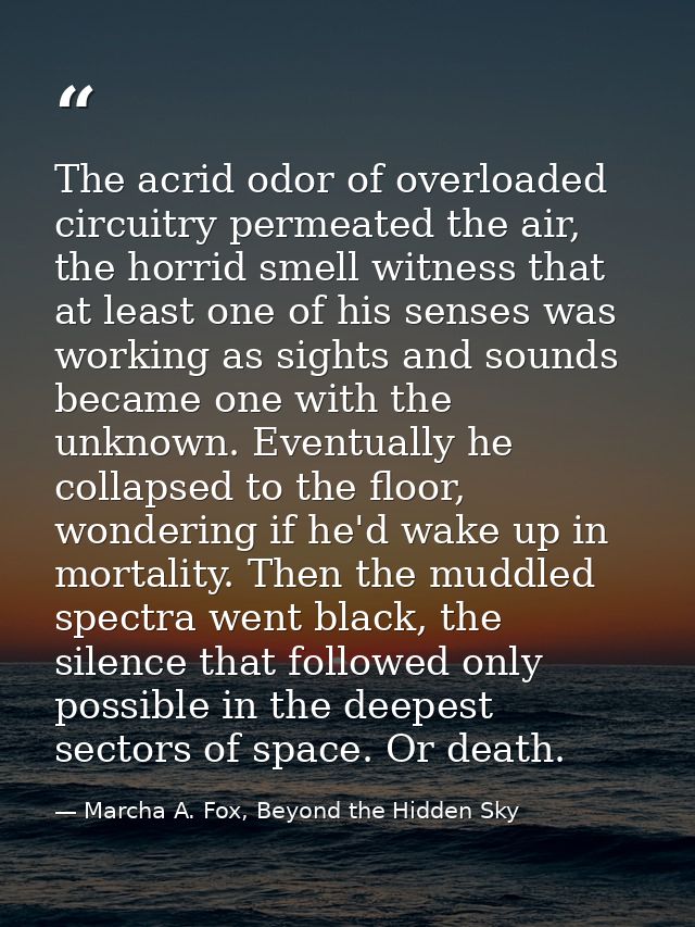 The acrid odor of overloaded circuitry permeated the air, the horrid smell witness that at least one of his senses was w — Marcha A. Fox, Beyond the Hidden Sky