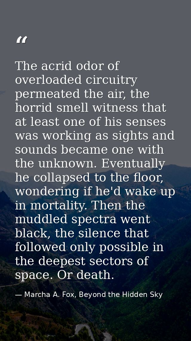 The acrid odor of overloaded circuitry permeated the air, the horrid smell witness that at least one of his senses was w — Marcha A. Fox, Beyond the Hidden Sky
