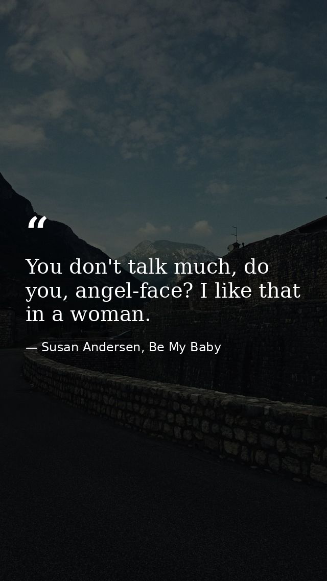 You don't talk much, do you, angel-face? I like that in a woman. — Susan Andersen, Be My Baby