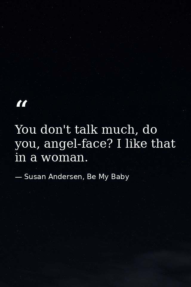 You don't talk much, do you, angel-face? I like that in a woman. — Susan Andersen, Be My Baby