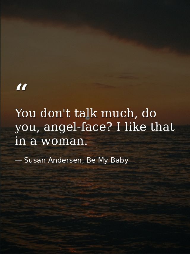 You don't talk much, do you, angel-face? I like that in a woman. — Susan Andersen, Be My Baby