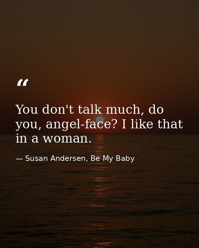 You don't talk much, do you, angel-face? I like that in a woman. — Susan Andersen, Be My Baby