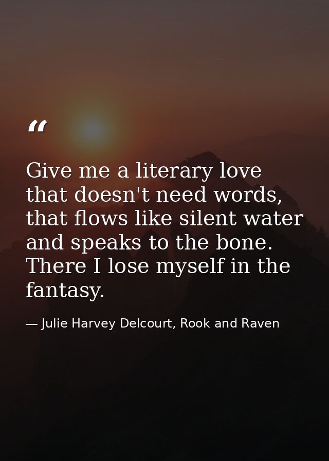 Give me a literary love that doesn't need words, that flows like silent water and speaks to the bone. There I lose mysel — Julie Harvey Delcourt, Rook and Raven