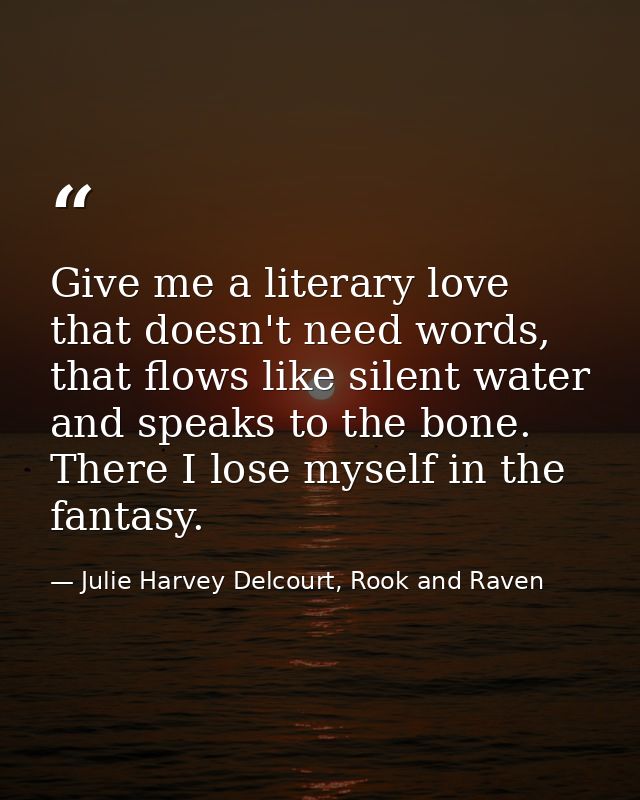 Give me a literary love that doesn't need words, that flows like silent water and speaks to the bone. There I lose mysel — Julie Harvey Delcourt, Rook and Raven