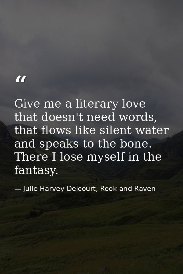 Give me a literary love that doesn't need words, that flows like silent water and speaks to the bone. There I lose mysel — Julie Harvey Delcourt, Rook and Raven
