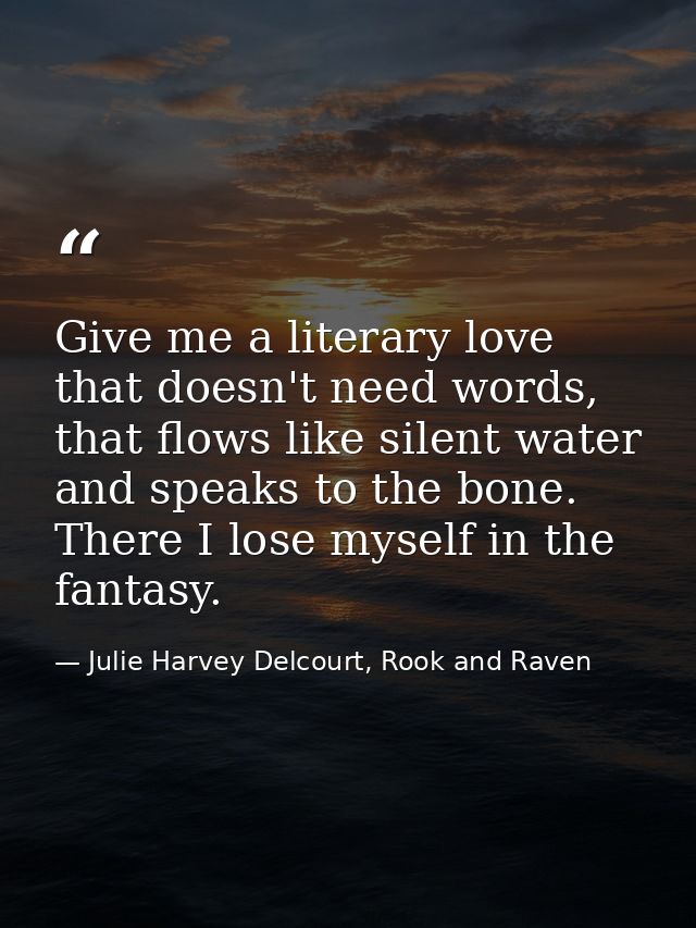 Give me a literary love that doesn't need words, that flows like silent water and speaks to the bone. There I lose mysel — Julie Harvey Delcourt, Rook and Raven