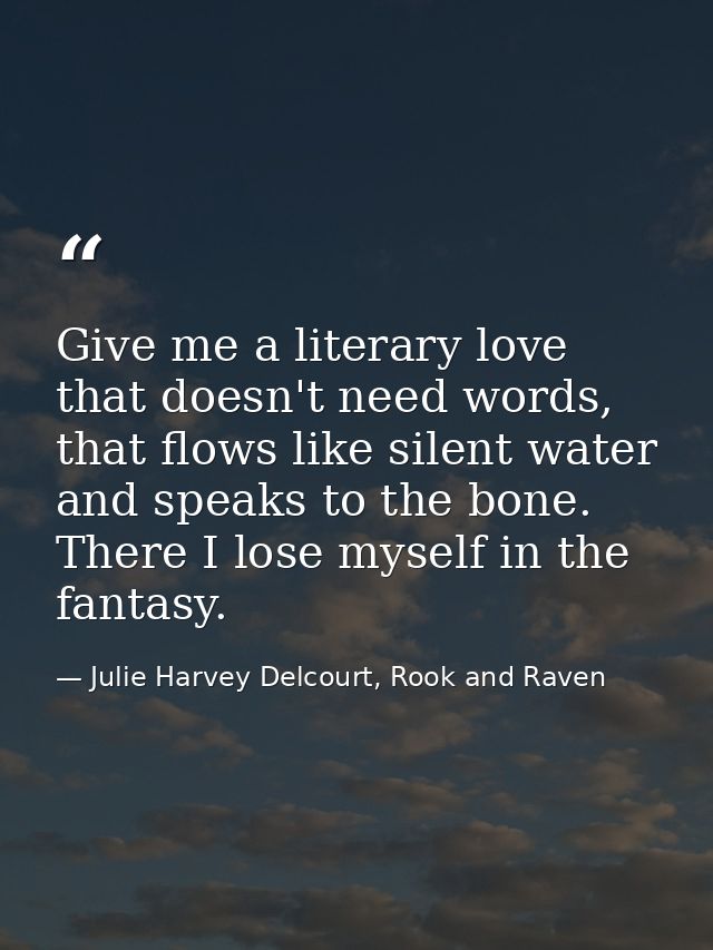 Give me a literary love that doesn't need words, that flows like silent water and speaks to the bone. There I lose mysel — Julie Harvey Delcourt, Rook and Raven