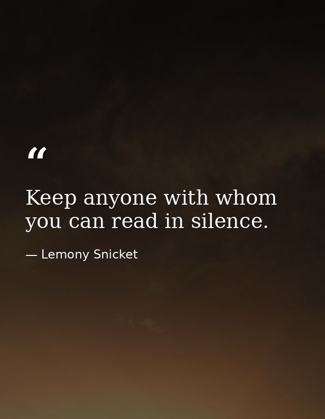 Keep anyone with whom you can read in silence. — Lemony Snicket