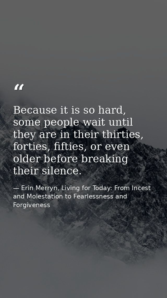 Because it is so hard, some people wait until they are in their thirties, forties, fifties, or even older before breakin — Erin Merryn, Living for Today: From Incest and Molestation to Fearlessness and Forgiveness