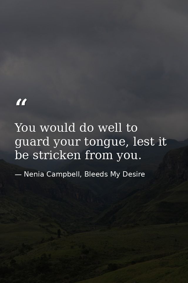 You would do well to guard your tongue, lest it be stricken from you. — Nenia Campbell, Bleeds My Desire