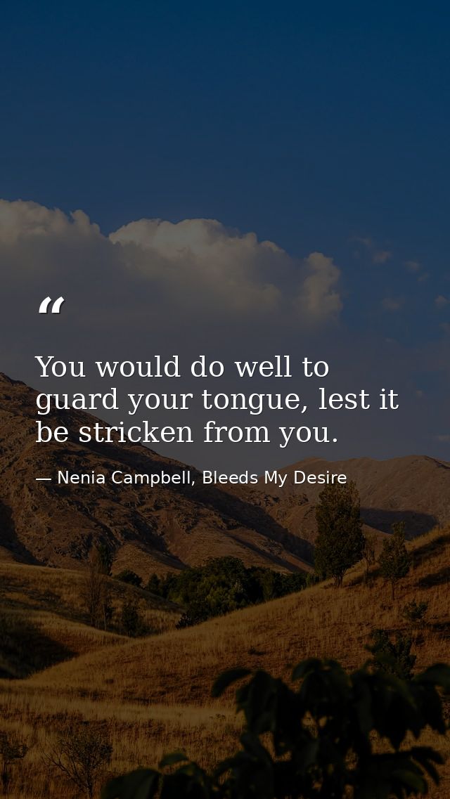 You would do well to guard your tongue, lest it be stricken from you. — Nenia Campbell, Bleeds My Desire