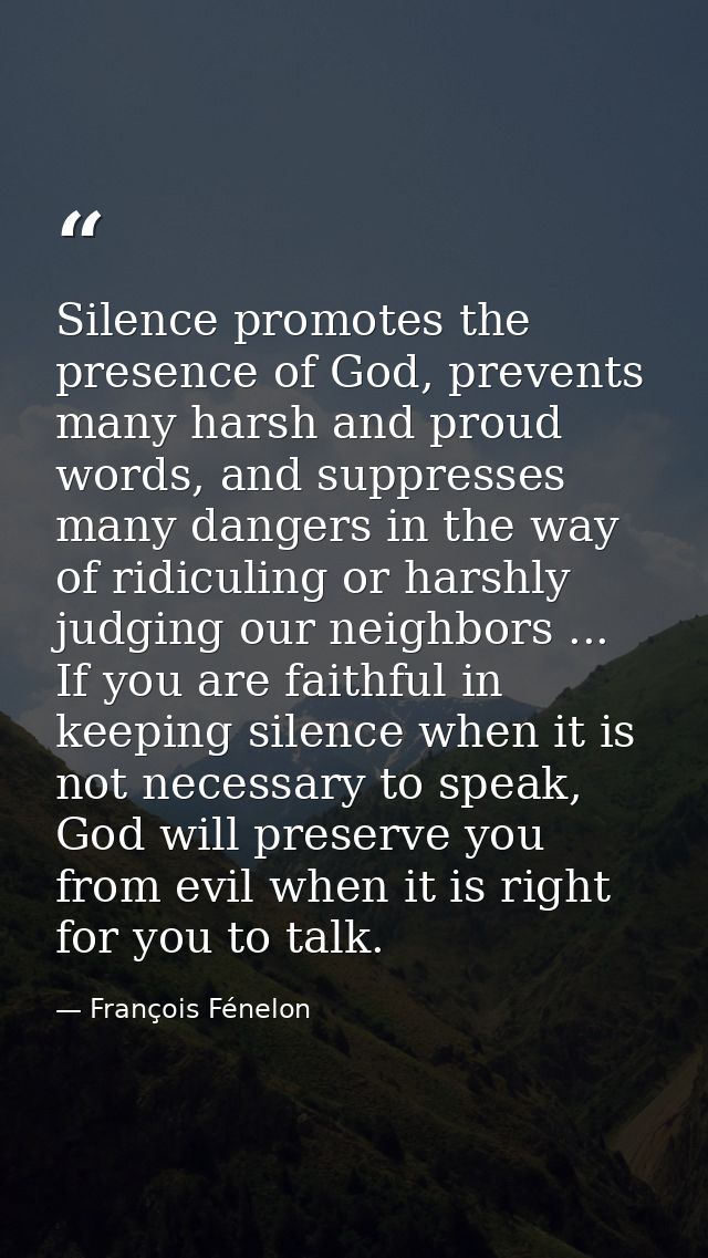 Silence promotes the presence of God, prevents many harsh and proud words, and suppresses many dangers in the way of rid — François Fénelon
