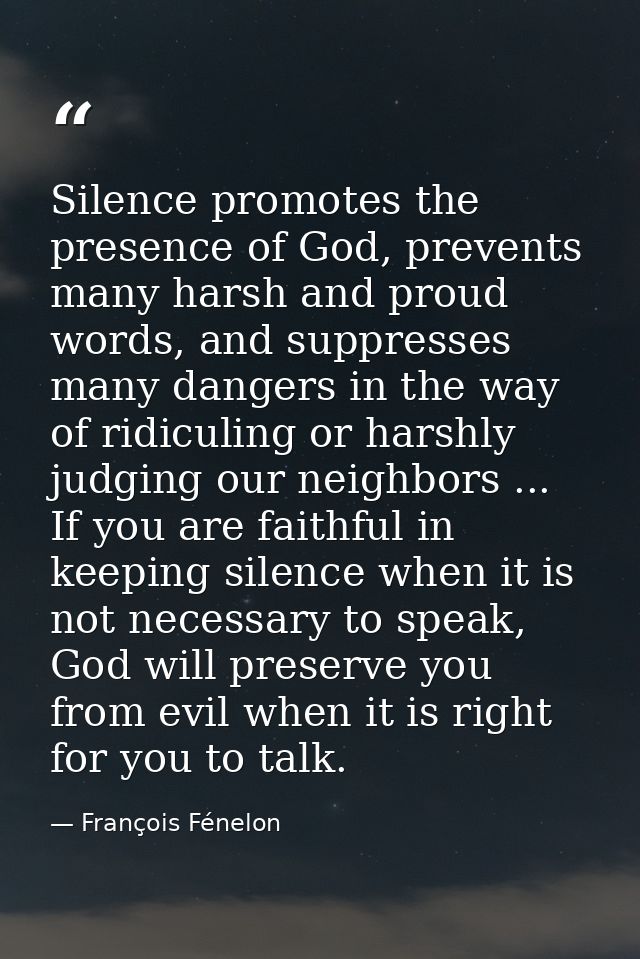 Silence promotes the presence of God, prevents many harsh and proud words, and suppresses many dangers in the way of rid — François Fénelon