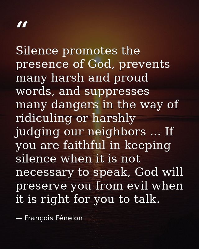 Silence promotes the presence of God, prevents many harsh and proud words, and suppresses many dangers in the way of rid — François Fénelon