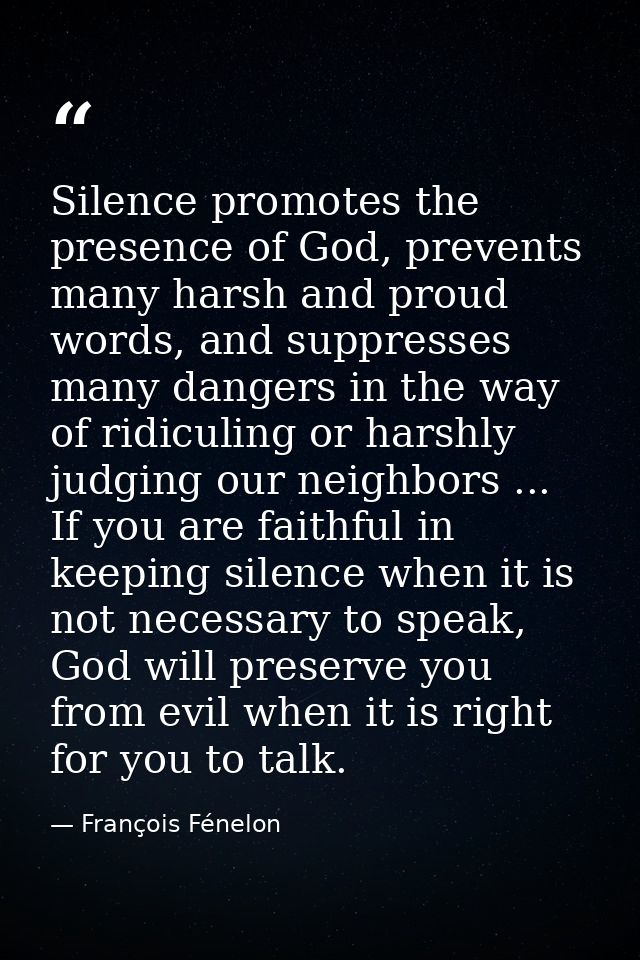 Silence promotes the presence of God, prevents many harsh and proud words, and suppresses many dangers in the way of rid — François Fénelon