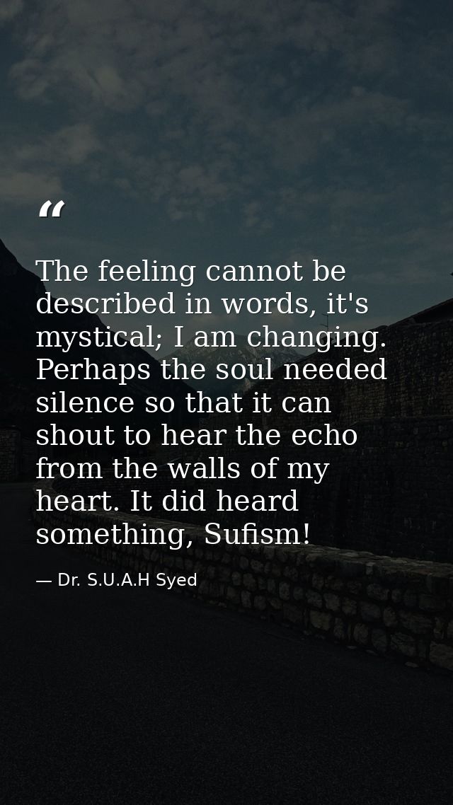The feeling cannot be described in words, it's mystical; I am changing. Perhaps the soul needed silence so that it can s — Dr. S.U.A.H Syed
