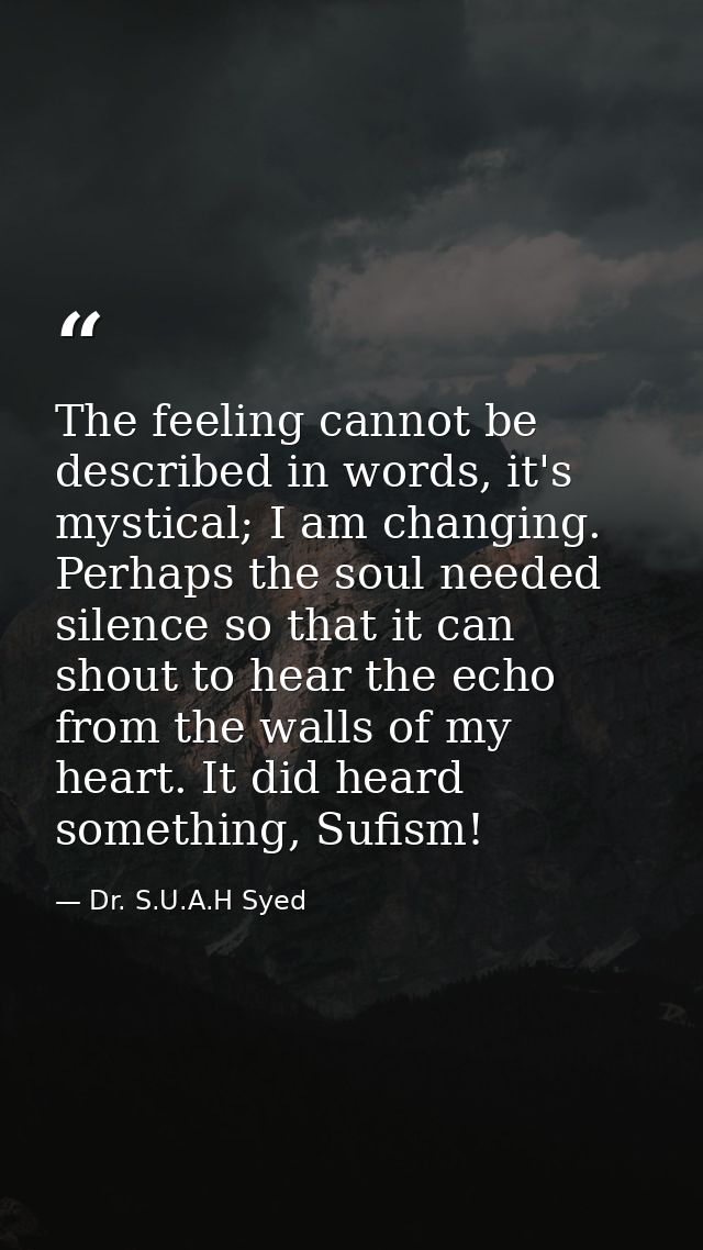 The feeling cannot be described in words, it's mystical; I am changing. Perhaps the soul needed silence so that it can s — Dr. S.U.A.H Syed