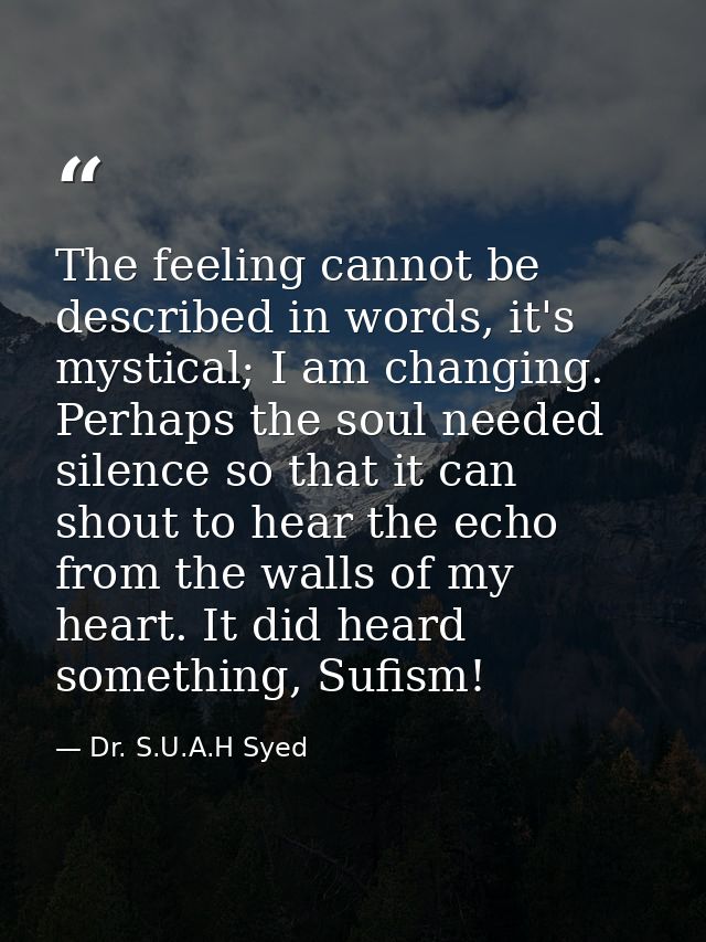 The feeling cannot be described in words, it's mystical; I am changing. Perhaps the soul needed silence so that it can s — Dr. S.U.A.H Syed