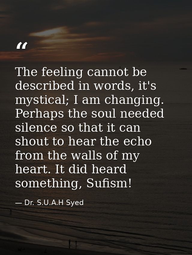 The feeling cannot be described in words, it's mystical; I am changing. Perhaps the soul needed silence so that it can s — Dr. S.U.A.H Syed