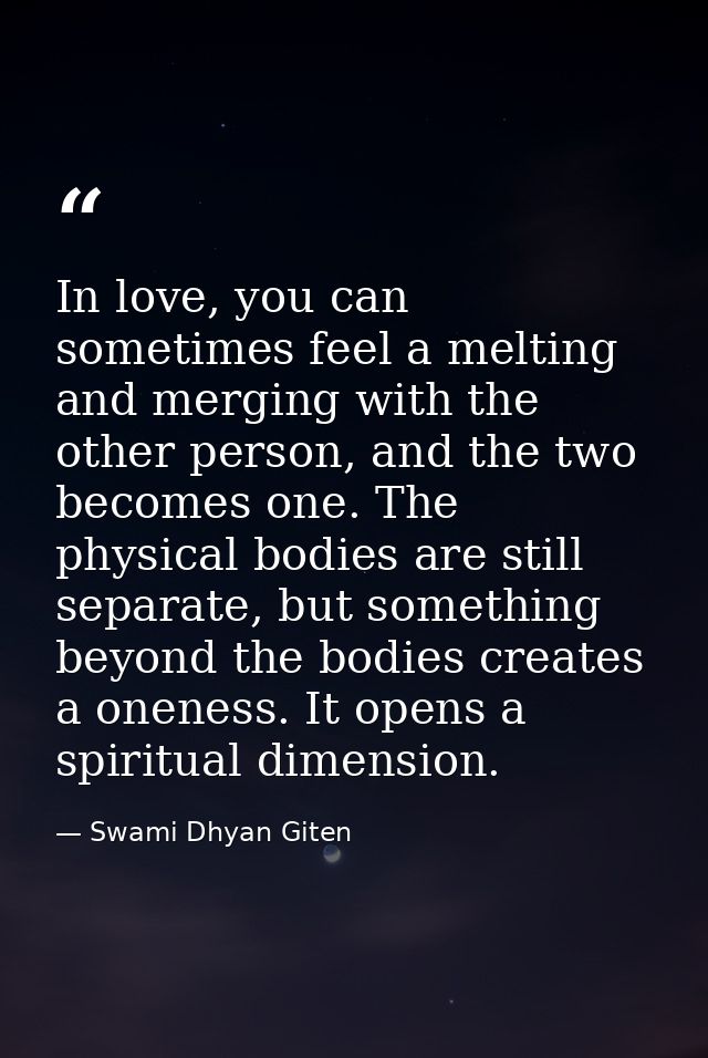 In love, you can sometimes feel a melting and merging with the other person, and the two becomes one. The physical bodie — Swami Dhyan Giten