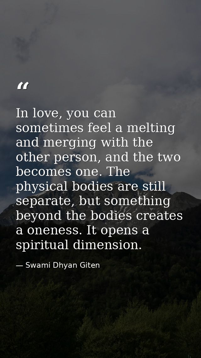 In love, you can sometimes feel a melting and merging with the other person, and the two becomes one. The physical bodie — Swami Dhyan Giten