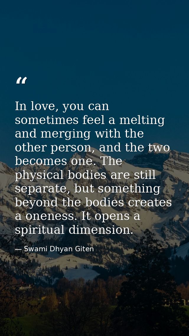 In love, you can sometimes feel a melting and merging with the other person, and the two becomes one. The physical bodie — Swami Dhyan Giten