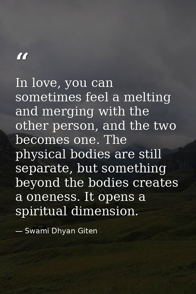 In love, you can sometimes feel a melting and merging with the other person, and the two becomes one. The physical bodie — Swami Dhyan Giten