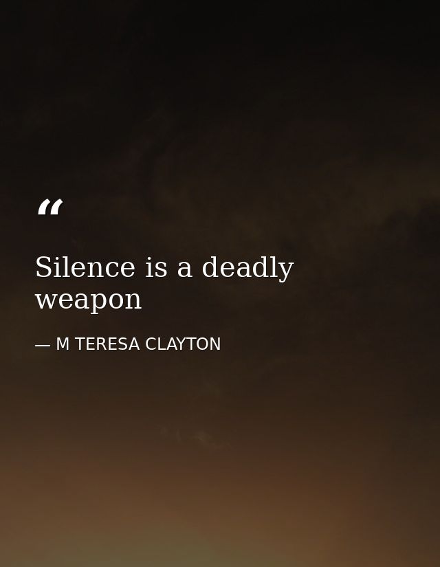 Silence is a deadly weapon — M TERESA CLAYTON