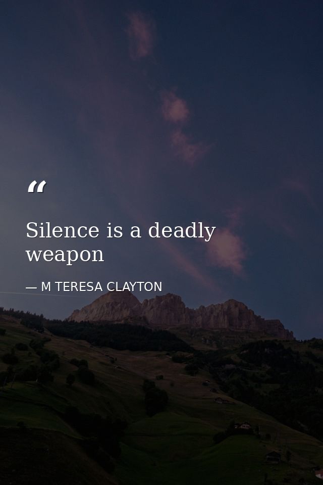 Silence is a deadly weapon — M TERESA CLAYTON