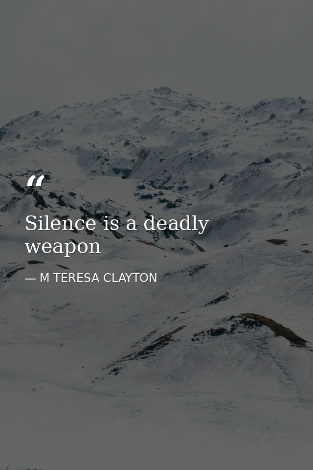 Silence is a deadly weapon — M TERESA CLAYTON
