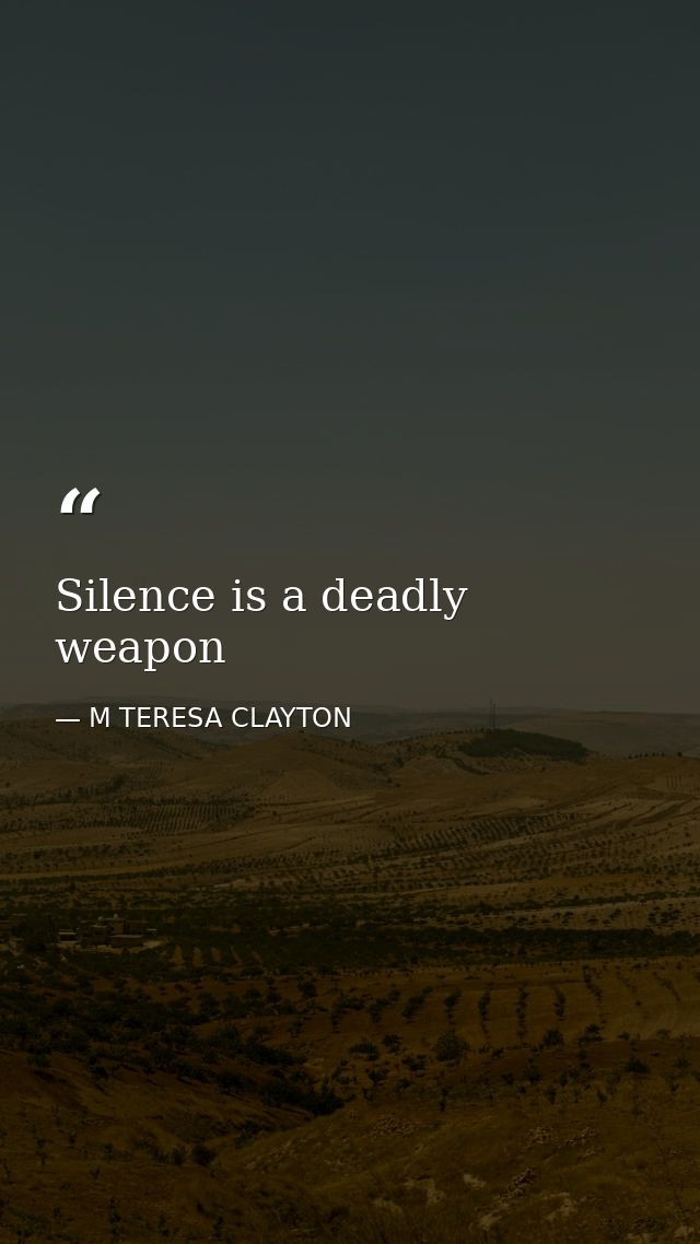 Silence is a deadly weapon — M TERESA CLAYTON