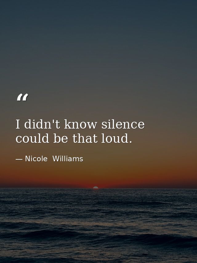 I didn't know silence could be that loud. — Nicole  Williams
