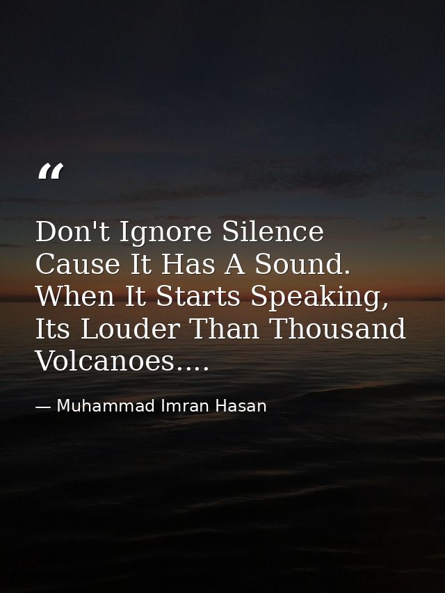Don't Ignore Silence Cause It Has A Sound. When It Starts Speaking, Its Louder Than Thousand Volcanoes.... — Muhammad Imran Hasan