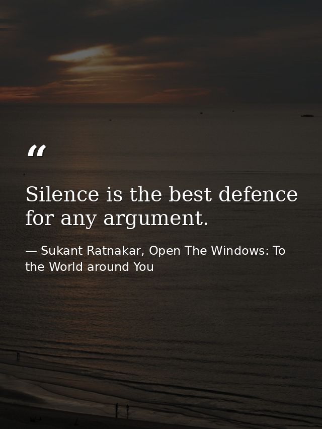 Silence is the best defence for any argument. — Sukant Ratnakar, Open The Windows: To the World around You