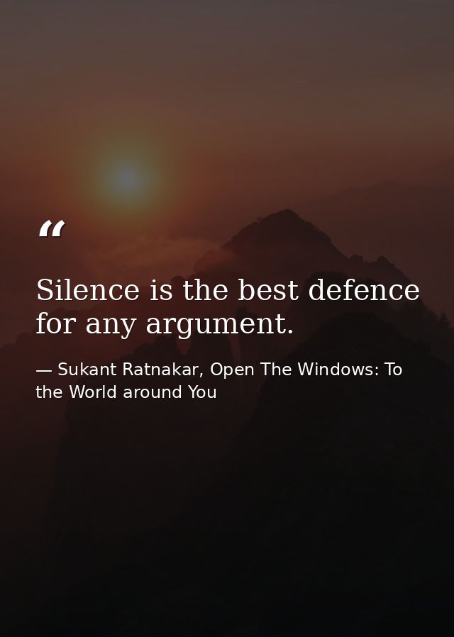 Silence is the best defence for any argument. — Sukant Ratnakar, Open The Windows: To the World around You
