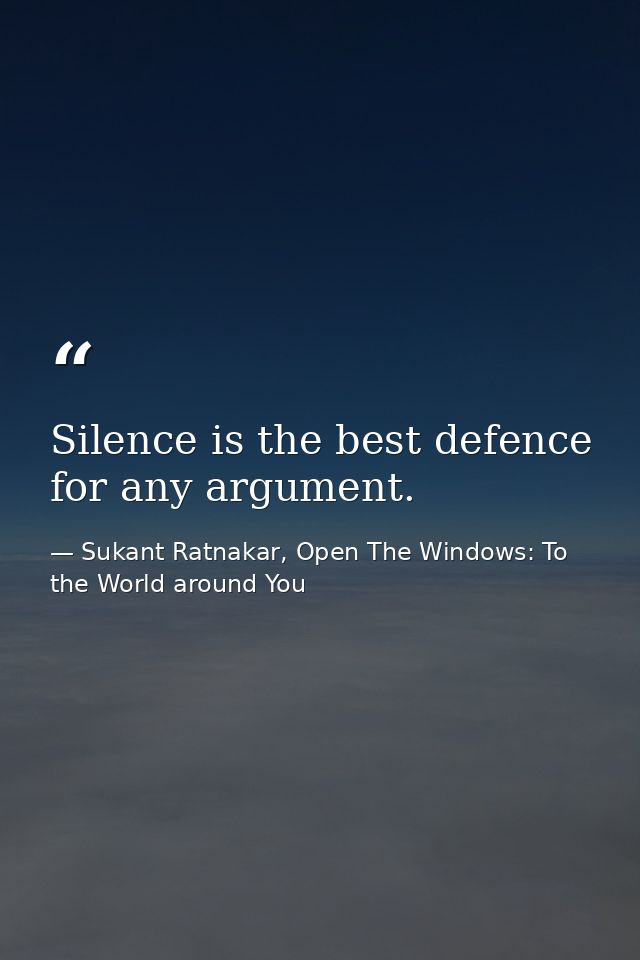 Silence is the best defence for any argument. — Sukant Ratnakar, Open The Windows: To the World around You