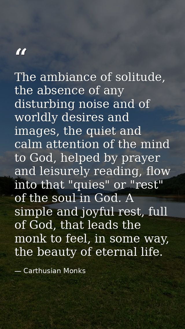 The ambiance of solitude, the absence of any disturbing noise and of worldly desires and images, the quiet and calm atte — Carthusian Monks