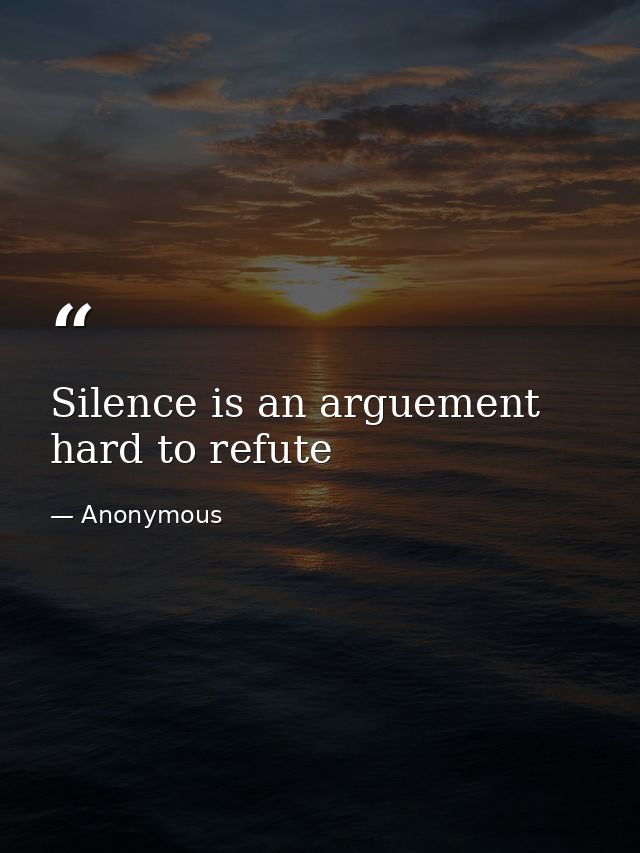 Silence is an arguement hard to refute — Anonymous