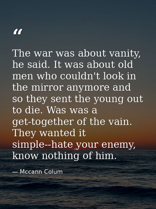 The war was about vanity, he said. It was about old men who couldn't look in the mirror anymore and so they sent the you — Mccann Colum