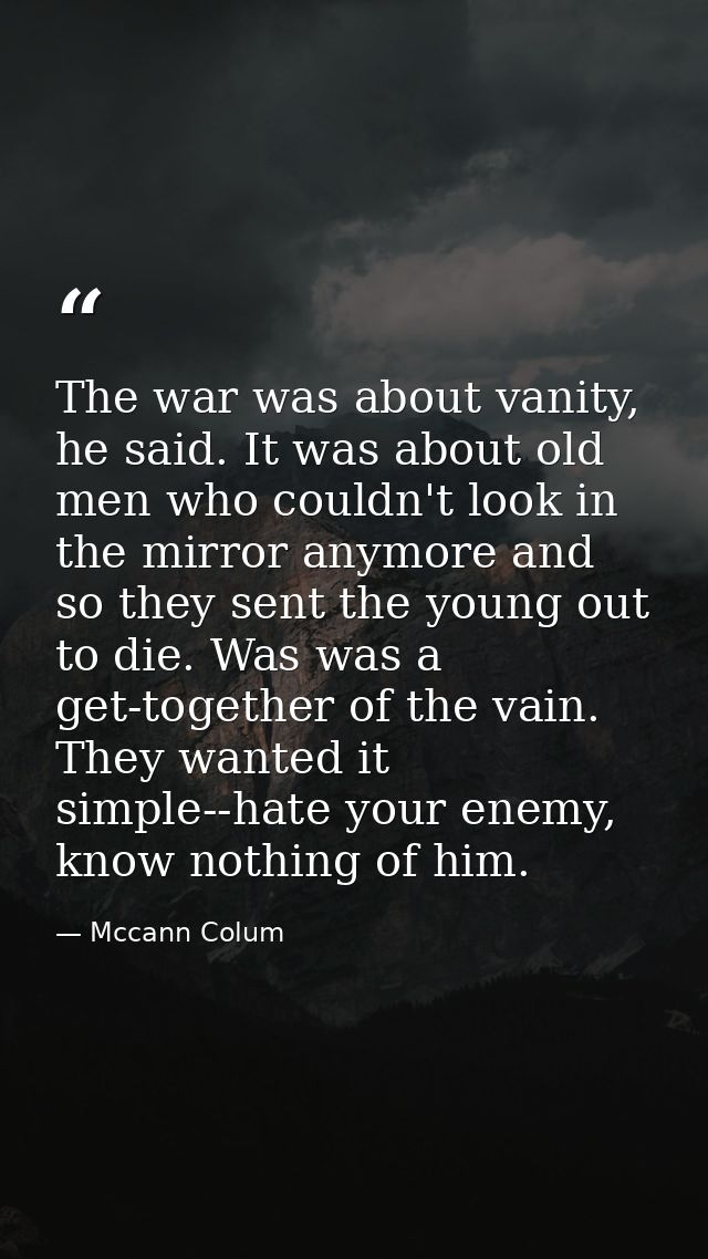 The war was about vanity, he said. It was about old men who couldn't look in the mirror anymore and so they sent the you — Mccann Colum