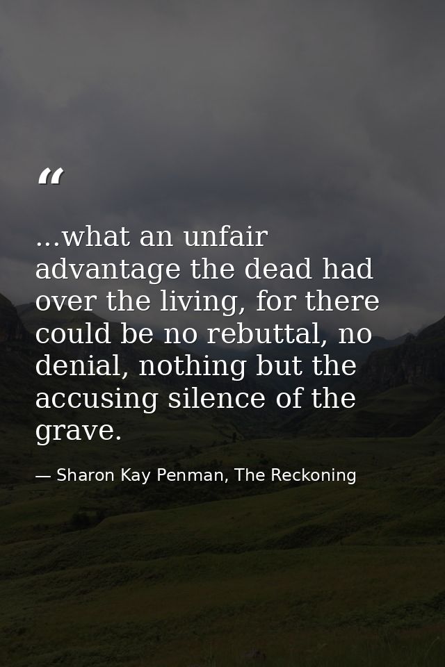 ...what an unfair advantage the dead had over the living, for there could be no rebuttal, no denial, nothing but the acc — Sharon Kay Penman, The Reckoning