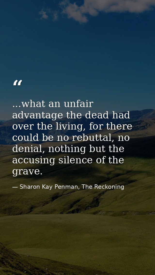 ...what an unfair advantage the dead had over the living, for there could be no rebuttal, no denial, nothing but the acc — Sharon Kay Penman, The Reckoning