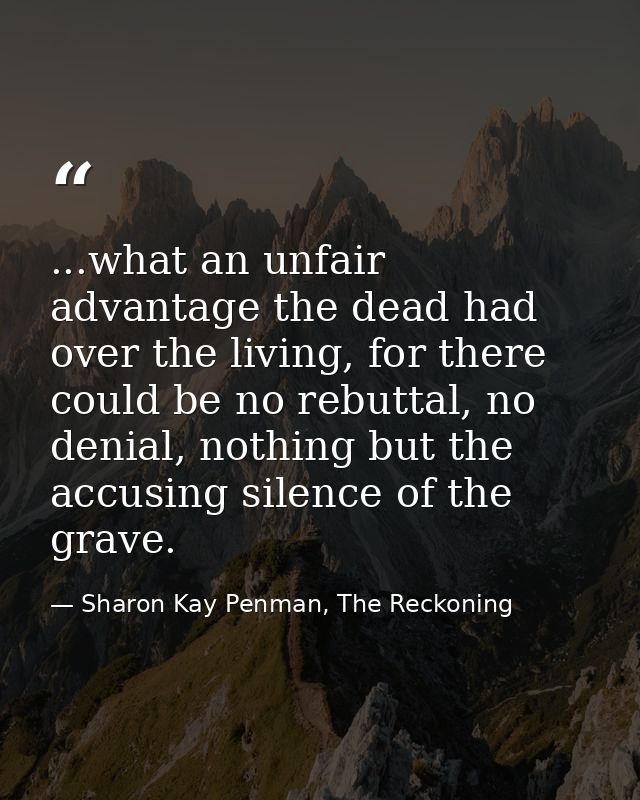 ...what an unfair advantage the dead had over the living, for there could be no rebuttal, no denial, nothing but the acc — Sharon Kay Penman, The Reckoning